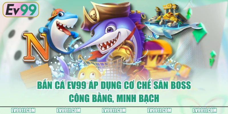 Bắn Cá EV99 áp dụng cơ chế săn boss công bằng, minh bạch