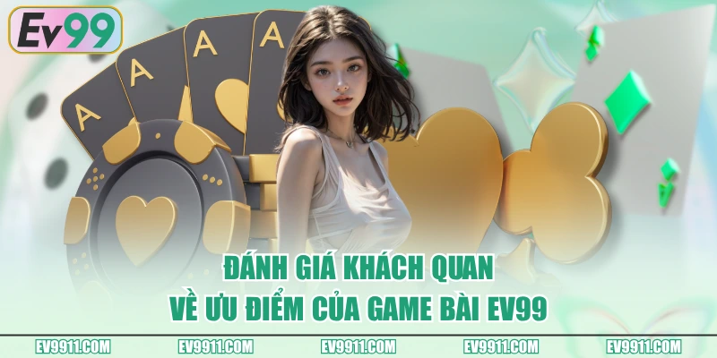Đánh giá khách quan về ưu điểm của Game Bài EV99