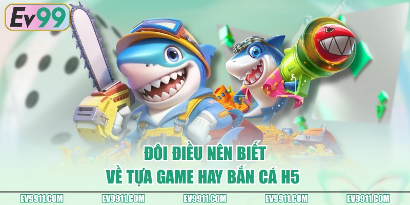 Đôi điều nên biết về tựa game hay bắn cá H5 