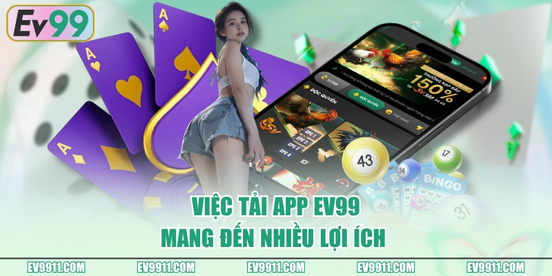 Việc tải app EV99 mang đến nhiều lợi ích 